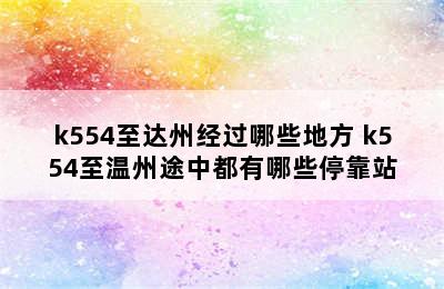 k554至达州经过哪些地方 k554至温州途中都有哪些停靠站